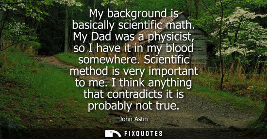 Small: My background is basically scientific math. My Dad was a physicist, so I have it in my blood somewhere.