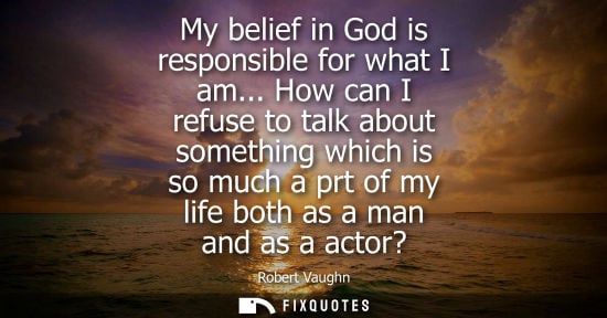 Small: My belief in God is responsible for what I am... How can I refuse to talk about something which is so m