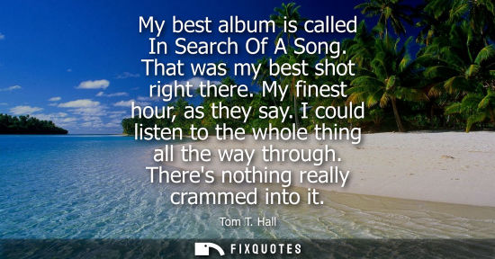 Small: My best album is called In Search Of A Song. That was my best shot right there. My finest hour, as they