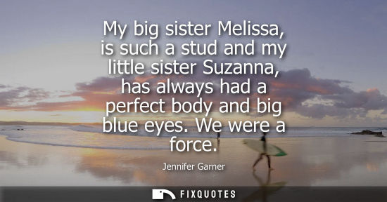 Small: My big sister Melissa, is such a stud and my little sister Suzanna, has always had a perfect body and b