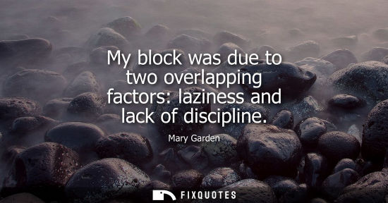 Small: My block was due to two overlapping factors: laziness and lack of discipline