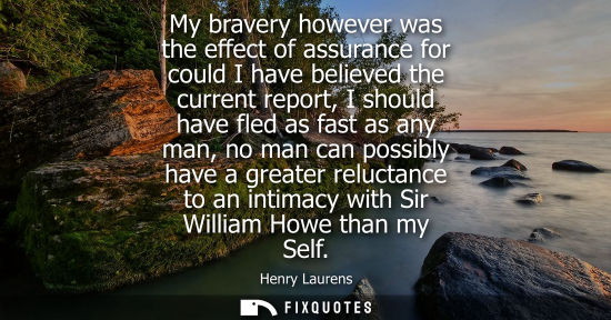 Small: My bravery however was the effect of assurance for could I have believed the current report, I should h