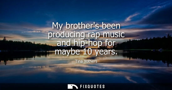 Small: My brothers been producing rap music and hip-hop for maybe 10 years