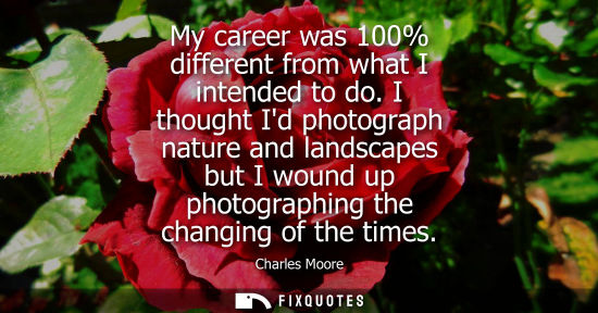 Small: My career was 100% different from what I intended to do. I thought Id photograph nature and landscapes 