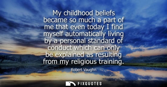 Small: My childhood beliefs became so much a part of me that even today I find myself automatically living by 