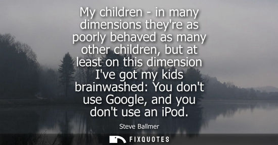 Small: My children - in many dimensions theyre as poorly behaved as many other children, but at least on this 