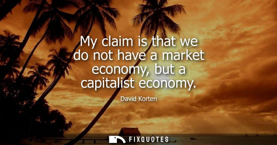 Small: My claim is that we do not have a market economy, but a capitalist economy