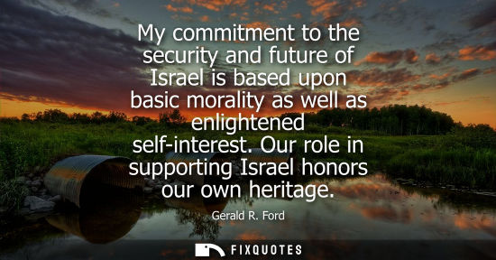 Small: My commitment to the security and future of Israel is based upon basic morality as well as enlightened 
