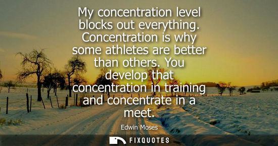 Small: My concentration level blocks out everything. Concentration is why some athletes are better than others