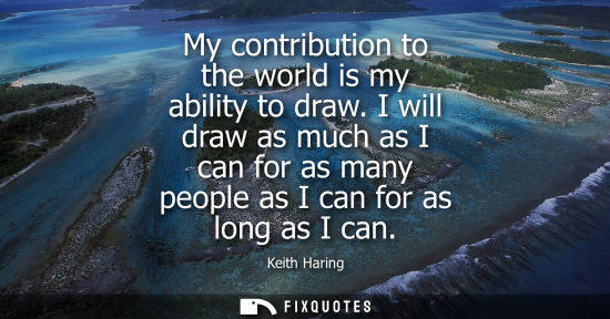 Small: My contribution to the world is my ability to draw. I will draw as much as I can for as many people as 