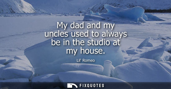 Small: My dad and my uncles used to always be in the studio at my house