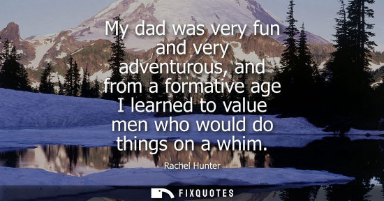 Small: My dad was very fun and very adventurous, and from a formative age I learned to value men who would do 