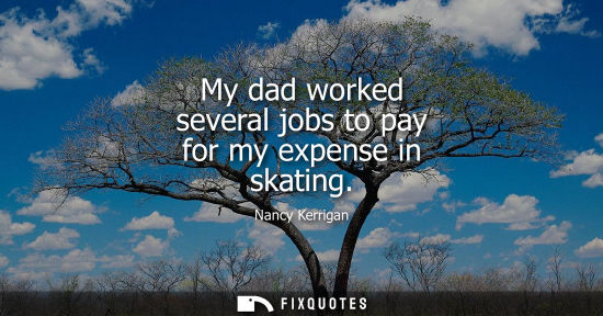 Small: My dad worked several jobs to pay for my expense in skating