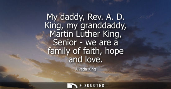Small: My daddy, Rev. A. D. King, my granddaddy, Martin Luther King, Senior - we are a family of faith, hope a