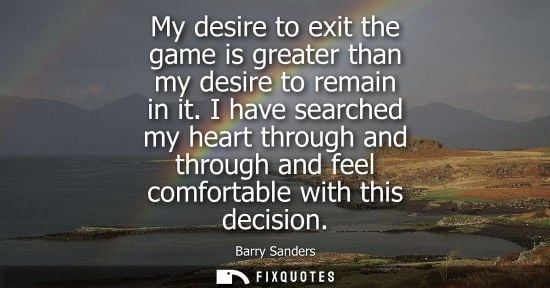 Small: My desire to exit the game is greater than my desire to remain in it. I have searched my heart through 