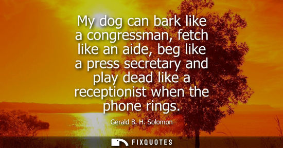 Small: My dog can bark like a congressman, fetch like an aide, beg like a press secretary and play dead like a