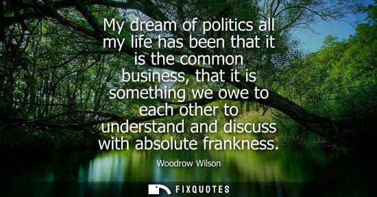Small: My dream of politics all my life has been that it is the common business, that it is something we owe t
