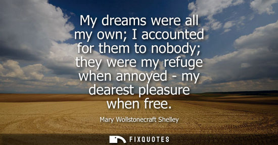 Small: My dreams were all my own I accounted for them to nobody they were my refuge when annoyed - my dearest 