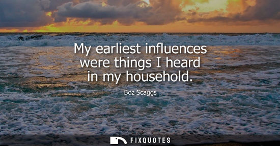 Small: My earliest influences were things I heard in my household
