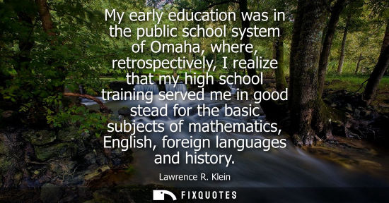 Small: My early education was in the public school system of Omaha, where, retrospectively, I realize that my 