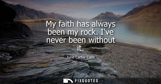 Small: My faith has always been my rock. Ive never been without it