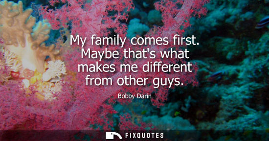 Small: My family comes first. Maybe thats what makes me different from other guys