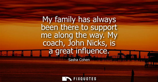 Small: My family has always been there to support me along the way. My coach, John Nicks, is a great influence