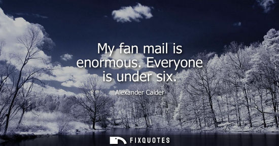 Small: My fan mail is enormous. Everyone is under six