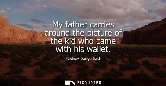 Small: My father carries around the picture of the kid who came with his wallet