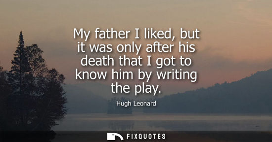 Small: My father I liked, but it was only after his death that I got to know him by writing the play