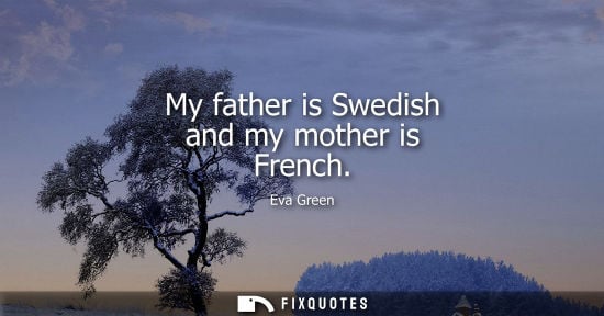 Small: My father is Swedish and my mother is French