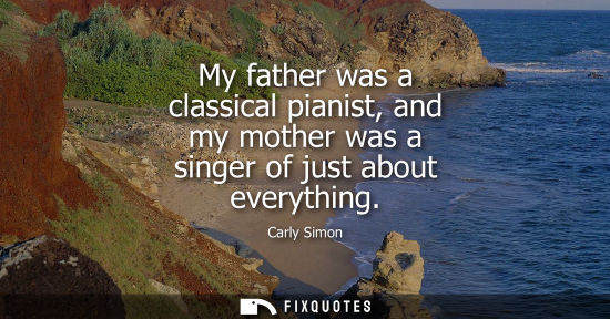Small: My father was a classical pianist, and my mother was a singer of just about everything