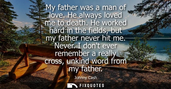 Small: My father was a man of love. He always loved me to death. He worked hard in the fields, but my father n