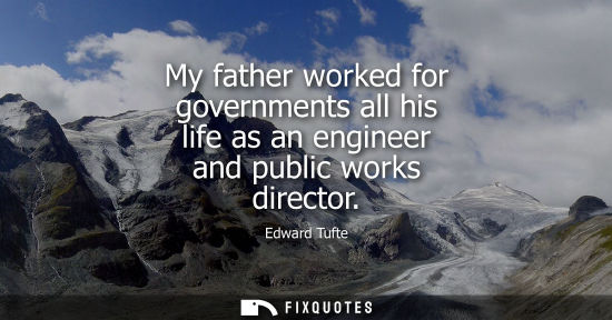 Small: My father worked for governments all his life as an engineer and public works director