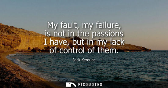 Small: My fault, my failure, is not in the passions I have, but in my lack of control of them