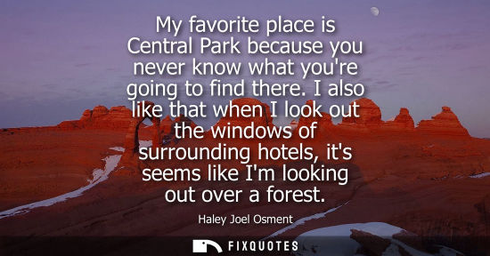 Small: My favorite place is Central Park because you never know what youre going to find there. I also like th