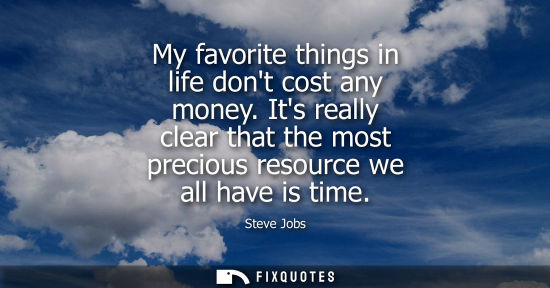 Small: My favorite things in life dont cost any money. Its really clear that the most precious resource we all