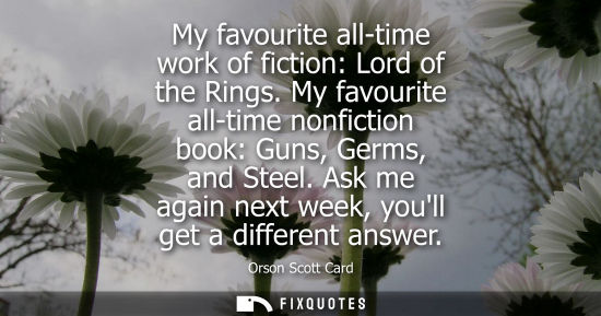 Small: My favourite all-time work of fiction: Lord of the Rings. My favourite all-time nonfiction book: Guns, 