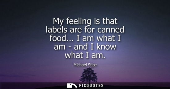 Small: My feeling is that labels are for canned food... I am what I am - and I know what I am