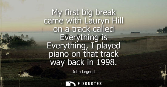 Small: My first big break came with Lauryn Hill on a track called Everything is Everything, I played piano on 