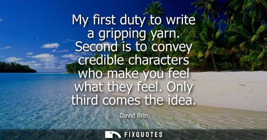 Small: My first duty to write a gripping yarn. Second is to convey credible characters who make you feel what 