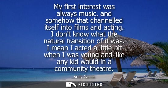Small: My first interest was always music, and somehow that channelled itself into films and acting. I dont kn