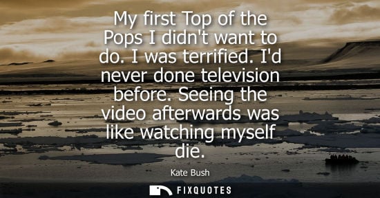 Small: My first Top of the Pops I didnt want to do. I was terrified. Id never done television before. Seeing t