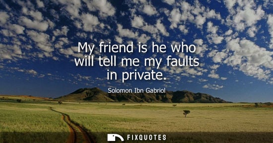 Small: My friend is he who will tell me my faults in private
