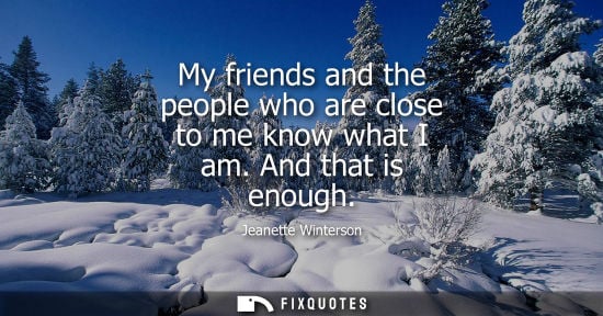 Small: My friends and the people who are close to me know what I am. And that is enough