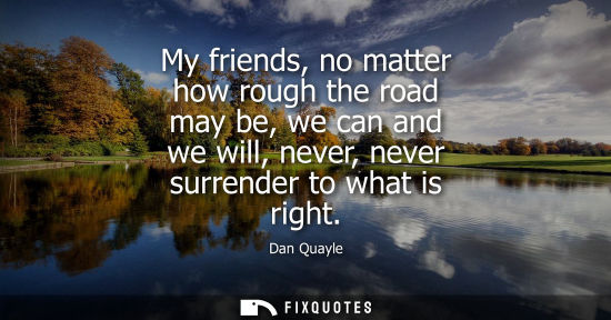 Small: My friends, no matter how rough the road may be, we can and we will, never, never surrender to what is right