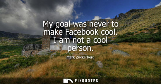 Small: My goal was never to make Facebook cool. I am not a cool person