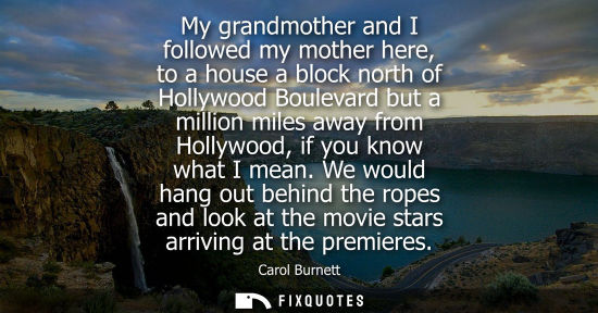 Small: My grandmother and I followed my mother here, to a house a block north of Hollywood Boulevard but a mil