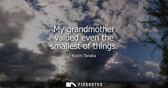Small: My grandmother valued even the smallest of things