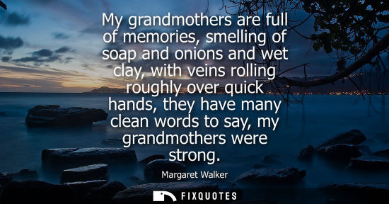 Small: My grandmothers are full of memories, smelling of soap and onions and wet clay, with veins rolling roug